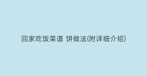 “回家吃饭菜谱 饼做法(附详细介绍)